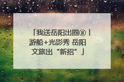 我送岳阳出圈⑧丨游船+光影秀 岳阳文旅出“新招”
