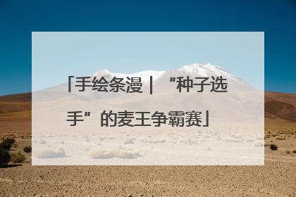 手绘条漫｜“种子选手”的麦王争霸赛