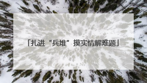 扎进“兵堆”摸实情解难题