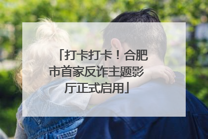 打卡打卡！合肥市首家反诈主题影厅正式启用