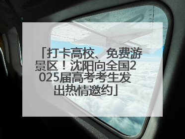 打卡高校、免费游景区！沈阳向全国2025届高考考生发出热情邀约
