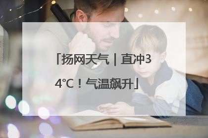 扬网天气｜直冲34℃！气温飙升