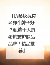 抗皱纹抗衰老哪个牌子好？甄选十大抗老抗皱护肤品品牌！精品推荐