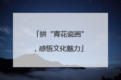 拼“青花瓷画”，感悟文化魅力