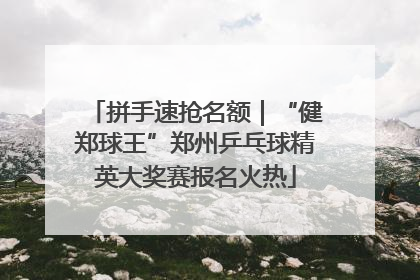 拼手速抢名额｜“健郑球王”郑州乒乓球精英大奖赛报名火热