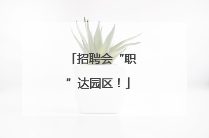 招聘会“职”达园区！