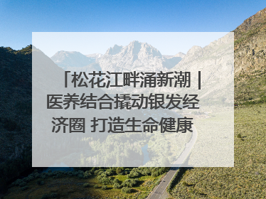 松花江畔涌新潮｜医养结合撬动银发经济圈 打造生命健康产业新样本