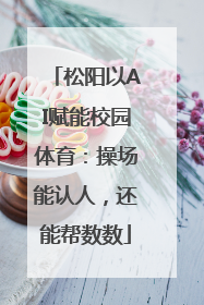 松阳以AI赋能校园体育：操场能认人，还能帮数数