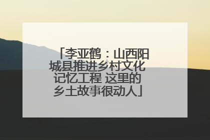 李亚鹤：山西阳城县推进乡村文化记忆工程 这里的乡土故事很动人