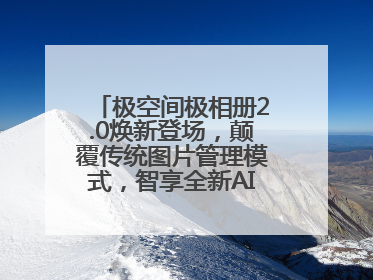 极空间极相册2.0焕新登场，颠覆传统图片管理模式，智享全新AINAS生活格局