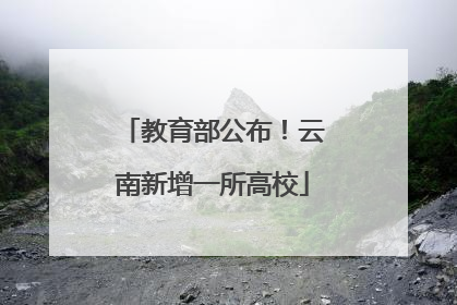 教育部公布！云南新增一所高校