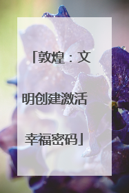 敦煌：文明创建激活幸福密码
