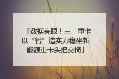 数据亮眼！三一重卡以“智”造实力稳坐新能源重卡头把交椅