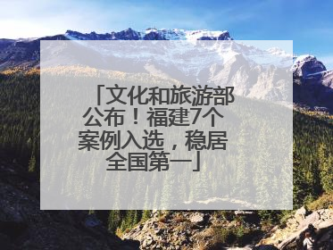 文化和旅游部公布！福建7个案例入选，稳居全国第一