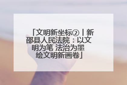 文明新坐标②丨新邵县人民法院：以文明为笔 法治为墨 绘文明新画卷