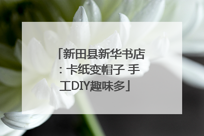 新田县新华书店：卡纸变帽子 手工DIY趣味多