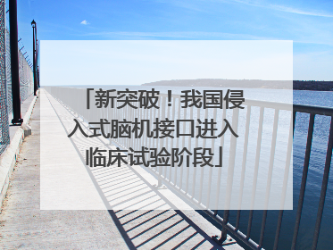 新突破！我国侵入式脑机接口进入临床试验阶段