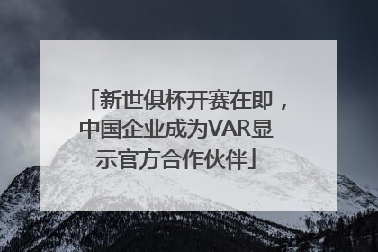 新世俱杯开赛在即，中国企业成为VAR显示官方合作伙伴
