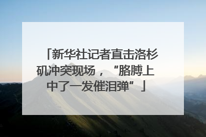 新华社记者直击洛杉矶冲突现场，“胳膊上中了一发催泪弹”