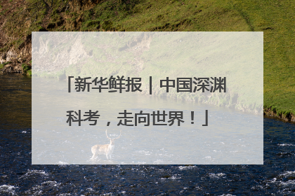 新华鲜报｜中国深渊科考，走向世界！