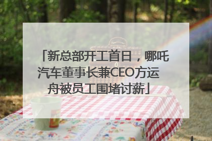 新总部开工首日，哪吒汽车董事长兼CEO方运舟被员工围堵讨薪