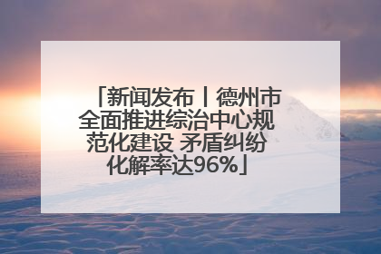 新闻发布丨德州市全面推进综治中心规范化建设 矛盾纠纷化解率达96%