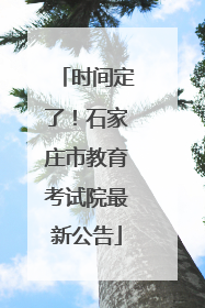 时间定了！石家庄市教育考试院最新公告