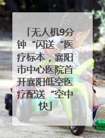 无人机9分钟“闪送“医疗标本，襄阳市中心医院首开襄阳低空医疗配送“空中快