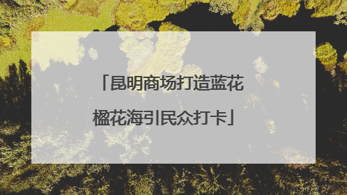 昆明商场打造蓝花楹花海引民众打卡