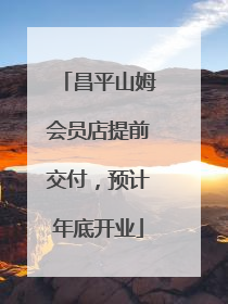 昌平山姆会员店提前交付，预计年底开业