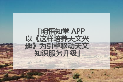 明悟知堂 APP以《这样培养天文兴趣》为引擎驱动天文知识服务升级