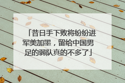 昔日手下败将纷纷进军美加墨，留给中国男足的弱队真的不多了