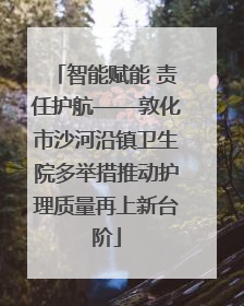 智能赋能 责任护航——敦化市沙河沿镇卫生院多举措推动护理质量再上新台阶