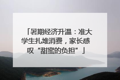 暑期经济升温：准大学生扎堆消费，家长感叹“甜蜜的负担”