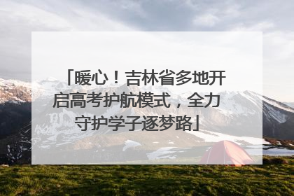 暖心！吉林省多地开启高考护航模式，全力守护学子逐梦路