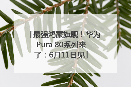 最强鸿蒙旗舰！华为Pura 80系列来了：6月11日见