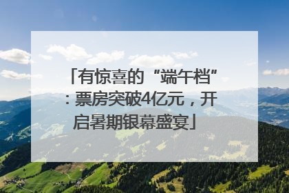 有惊喜的“端午档”：票房突破4亿元，开启暑期银幕盛宴