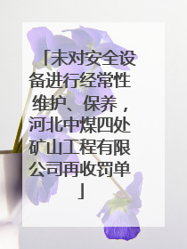 未对安全设备进行经常性维护、保养，河北中煤四处矿山工程有限公司再收罚单