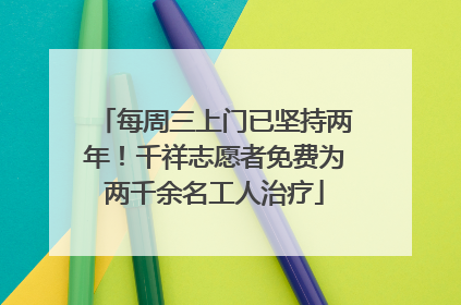 每周三上门已坚持两年！千祥志愿者免费为两千余名工人治疗