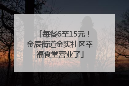 每餐6至15元！金辰街道金实社区幸福食堂营业了