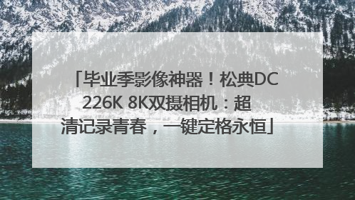 毕业季影像神器！松典DC226K 8K双摄相机：超清记录青春，一键定格永恒