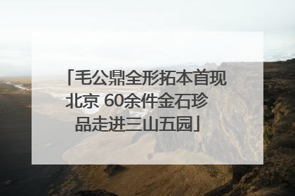 毛公鼎全形拓本首现北京 60余件金石珍品走进三山五园
