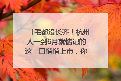 毛都没长齐！杭州人一到6月就惦记的这一口悄悄上市，你打算尝鲜吗？