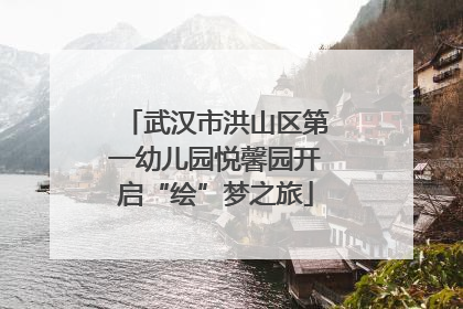 武汉市洪山区第一幼儿园悦馨园开启“绘”梦之旅