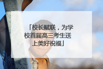 校长赋联，为学校首届高三考生送上美好祝福