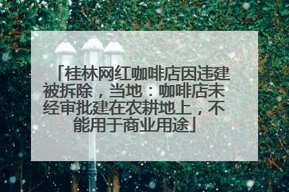 桂林网红咖啡店因违建被拆除，当地：咖啡店未经审批建在农耕地上，不能用于商业用途