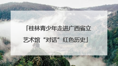 桂林青少年走进广西省立艺术馆“对话”红色历史