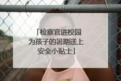 检察官进校园 为孩子的暑期送上安全小贴士