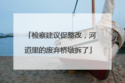 检察建议促整改，河道里的废弃桥墩拆了