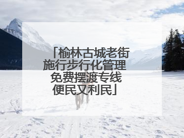 榆林古城老街施行步行化管理 免费摆渡专线便民又利民